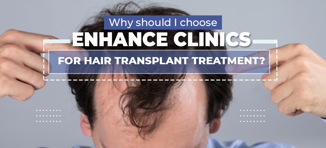 Why should I choose Enhance Clinics for Hair Transplant Treatment?   